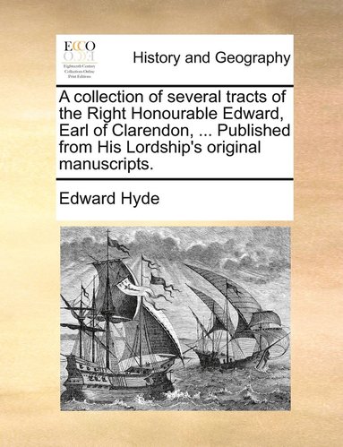 bokomslag A collection of several tracts of the Right Honourable Edward, Earl of Clarendon, ... Published from His Lordship's original manuscripts.