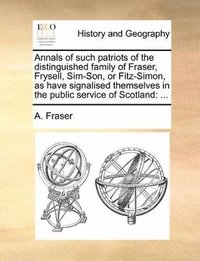 bokomslag Annals of such patriots of the distinguished family of Fraser, Frysell, Sim-Son, or Fitz-Simon, as have signalised themselves in the public service of Scotland