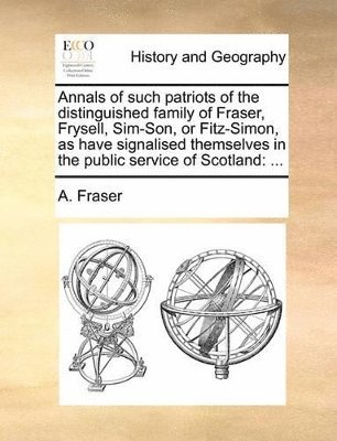 bokomslag Annals of such patriots of the distinguished family of Fraser, Frysell, Sim-Son, or Fitz-Simon, as have signalised themselves in the public service of Scotland