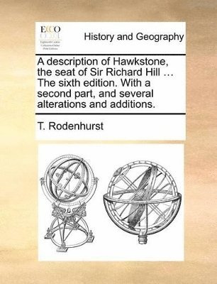 A Description of Hawkstone, the Seat of Sir Richard Hill ... the Sixth Edition. with a Second Part, and Several Alterations and Additions. 1