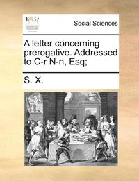 bokomslag letter concerning prerogative. Addressed to C-r N-n, Esq;