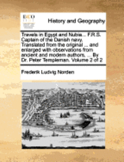 bokomslag Travels in Egypt and Nubia... F.R.S. Captain of the Danish Navy. Translated from the Original ... and Enlarged with Observations from Ancient and Modern Authors, ... by Dr. Peter Templeman. Volume 2