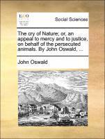 bokomslag The Cry of Nature; Or, an Appeal to Mercy and to Justice, on Behalf of the Persecuted Animals. by John Oswald, ...
