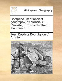 bokomslag Compendium of ancient geography, by Monsieur d'Anville, ... Translated from the French. ...