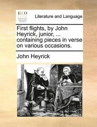 bokomslag First flights, by John Heyrick, junior, ... containing pieces in verse on various occasions.