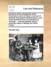 bokomslag Narrative of the proceedings of the Provincial Council at Patna, in the suit of Behader Beg against Nadara Begum