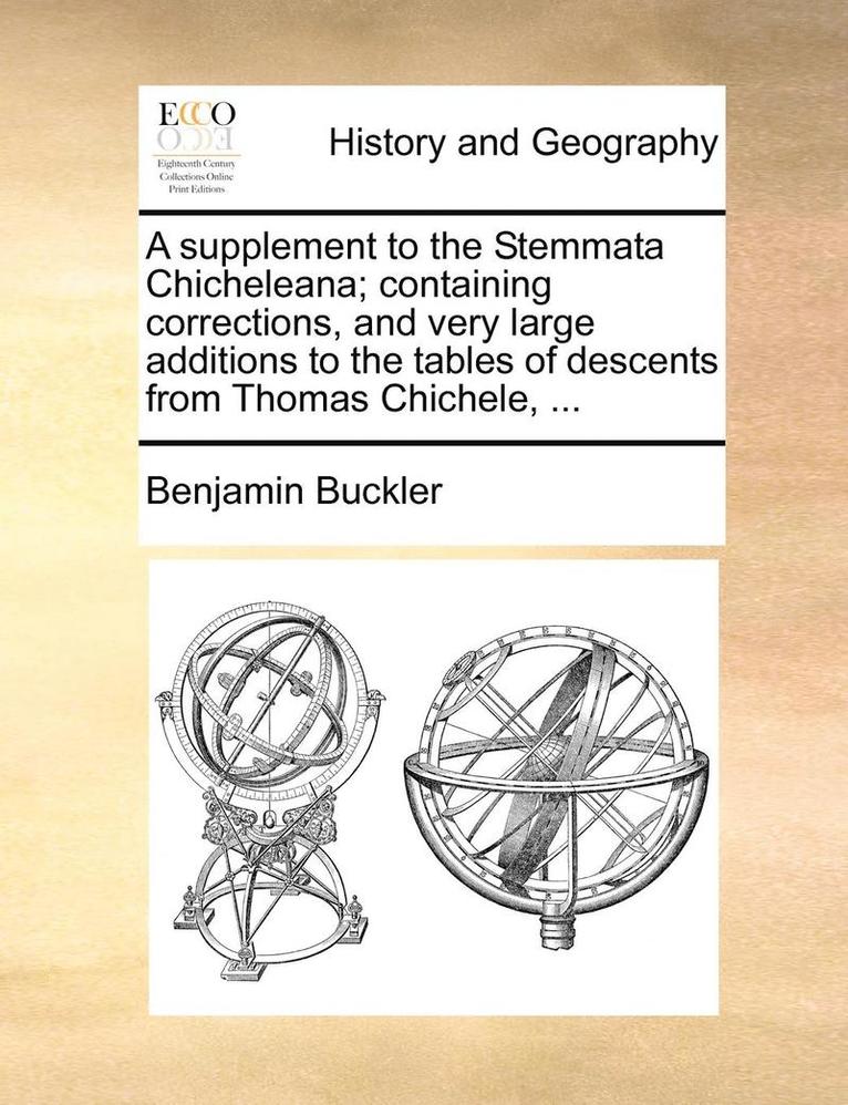 A Supplement to the Stemmata Chicheleana; Containing Corrections, and Very Large Additions to the Tables of Descents from Thomas Chichele, ... 1