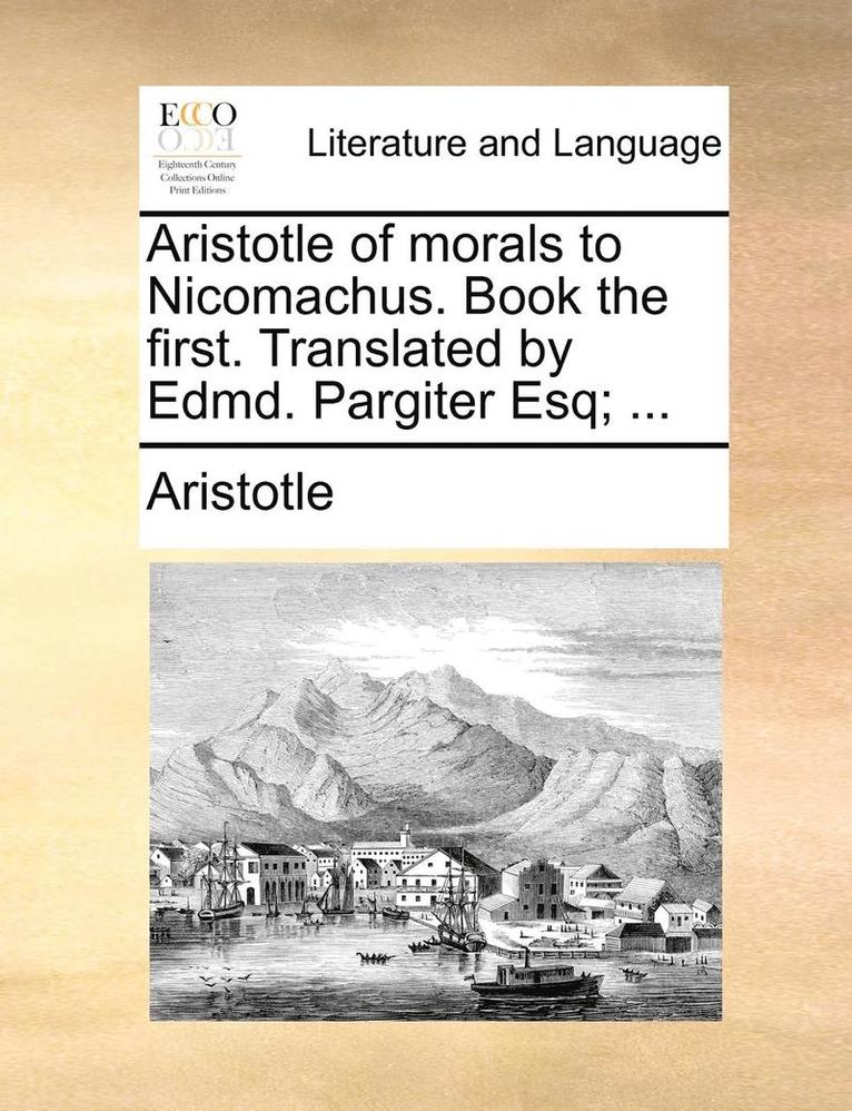 Aristotle - Aristotle of morals to Nicomachus. Book the first. Translated by Edmd. Pargiter Esq; ..., Häftad