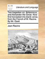 bokomslag Two Tragedies Viz. Britannicus; And Alexander the Great. Now First Translated Into Blank Verse, from the French of M. Racine. by Mr. Ozell.