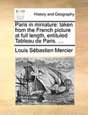 bokomslag Paris in Miniature: Taken from the French Picture at Full Length, Entituled Tableau de Paris. ...