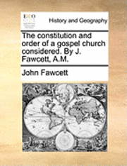 John Fawcett - Constitution and Order of a Gospel Church Considered. by J. Fawcett, A.M., Häftad
