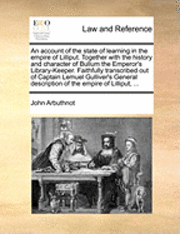 bokomslag An Account of the State of Learning in the Empire of Lilliput. Together with the History and Character of Bullum the Emperor's Library-Keeper. Faithfully Transcribed Out of Captain Lemuel Gulliver's
