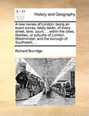 bokomslag A New Review of London, Being an Exact Survey, Lately Taken, of Every Street, Lane, Court, ... Within the Cities, Liberties, or Suburbs of London, Westminster, and the Borough of Southwark; ...
