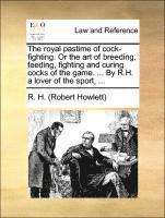 bokomslag The Royal Pastime of Cock-Fighting. or the Art of Breeding, Feeding, Fighting and Curing Cocks of the Game. ... by R.H. a Lover of the Sport, ...