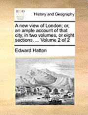 bokomslag A New View of London; Or, an Ample Account of That City, in Two Volumes, or Eight Sections. ... Volume 2 of 2