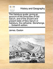 bokomslag The Salisbury Guide; Giving an Account of the Antiquities of Old Sarum, and of the Ancient and Present State of New Sarum or Salisbury, the Cathedral, Stonehenge, ... Sixteenth Edition.