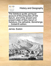 Salisbury Guide; Giving an Account of the Antiquities of Old Sarum, and of the Ancient and Present State of New Sarum or Salisbury, the Cathedral, Stonehenge, ... Sixteenth Edition.
