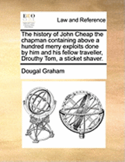 bokomslag The History of John Cheap the Chapman Containing Above a Hundred Merry Exploits Done by Him and His Fellow Traveller, Drouthy Tom, a Sticket Shaver.