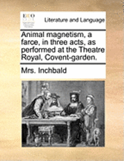 bokomslag Animal Magnetism, a Farce, in Three Acts, as Performed at the Theatre Royal, Covent-Garden.