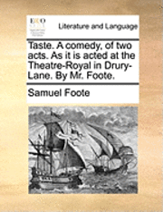 Taste. a Comedy, of Two Acts. as It Is Acted at the Theatre-Royal in Drury-Lane. by Mr. Foote.