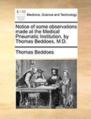 bokomslag Notice of Some Observations Made at the Medical Pneumatic Institution, by Thomas Beddoes, M.D.
