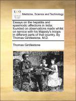 bokomslag Essays on the Hepatitis and Spasmodic Affections in India; Founded on Observations Made Whilst on Service with His Majesty's Troops in Different Parts of That Country. by Thomas Girdlestone, M.D.