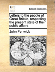 bokomslag Letters to the People of Great Britain, Respecting the Present State of Their Public Affairs