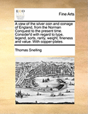 bokomslag View of the Silver Coin and Coinage of England, from the Norman Conquest to the Present Time. Consider'd with Regard to Type, Legend, Sorts, Rarity, Weight, Fineness and Value. with Copper-Plates.