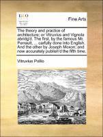 bokomslag The Theory and Practice of Architecture; Or Vitruvius and Vignola Abridg'd. the First, by the Famous Mr. Perrault, ... Carfully Done Into English. and the Other by Joseph Moxon; And Now Accurately