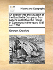 George Craufurd, George. Craufurd - An Enquiry Into the Situation of the East India Company, from Papers Laid Before the House of Commons in the Years 1787 and 1788., Häftad
