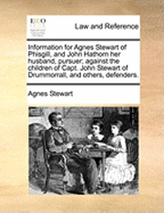 bokomslag Information for Agnes Stewart of Phisgill, and John Hathorn Her Husband, Pursuer; Against the Children of Capt. John Stewart of Drummorrall, and Others, Defenders.