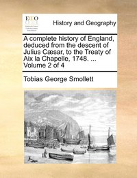 bokomslag A complete history of England, deduced from the descent of Julius Csar, to the Treaty of Aix la Chapelle, 1748. ... Volume 2 of 4