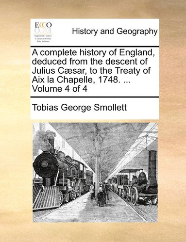 bokomslag A complete history of England, deduced from the descent of Julius Csar, to the Treaty of Aix la Chapelle, 1748. ... Volume 4 of 4