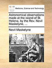 Nevil Maskelyne - Astronomical Observations Made at the Island of St. Helena, by the REV. Nevil Maskelyne, ..., Häftad