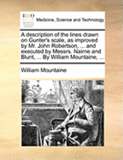 bokomslag A Description of the Lines Drawn on Gunter's Scale, as Improved by Mr. John Robertson, ... and Executed by Messrs. Nairne and Blunt, ... by William Mountaine, ...