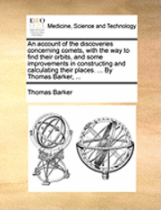 bokomslag An Account of the Discoveries Concerning Comets, with the Way to Find Their Orbits, and Some Improvements in Constructing and Calculating Their Places