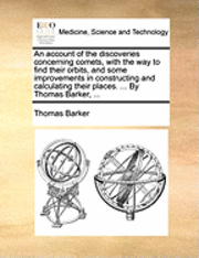 bokomslag An Account of the Discoveries Concerning Comets, with the Way to Find Their Orbits, and Some Improvements in Constructing and Calculating Their Places. ... by Thomas Barker, ...