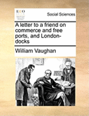 bokomslag A Letter to a Friend on Commerce and Free Ports, and London-Docks