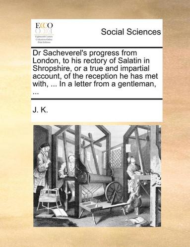 bokomslag Dr Sacheverel's Progress from London, to His Rectory of Salatin in Shropshire, or a True and Impartial Account, of the Reception He Has Met With, ... in a Letter from a Gentleman, ...