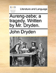 Aureng-Zebe; A Tragedy. Written by Mr. Dryden. 1