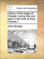 John Broster - History of the Siege of Chester, During the Civil Wars in the Time of King Charles I., Häftad