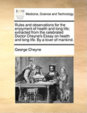 bokomslag Rules and Observations for the Enjoyment of Health and Long Life; Extracted from the Celebrated Doctor Cheyne's Essay on Health and Long Life. by a Lover of Mankind.