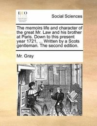 bokomslag Memoirs Life and Character of the Great Mr. Law and His Brother at Paris. Down to This Present Year 1721, ... Written by a Scots Gentleman. the Second Edition.