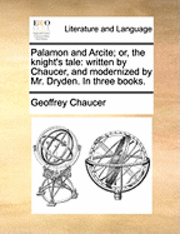 bokomslag Palamon and Arcite; Or, the Knight's Tale: Written by Chaucer, and Modernized by Mr. Dryden. in Three Books.