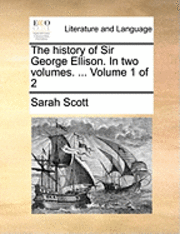 Sarah Scott - History of Sir George Ellison. in Two Volumes. ... Volume 1 of 2, Häftad