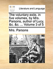 bokomslag The Voluntary Exile, in Five Volumes, by Mrs. Parsons, Author of Lucy, &C. &C. ... Volume 3 of 5