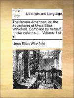 bokomslag The Female American; Or, the Adventures of Unca Eliza Winkfield. Compiled by Herself. in Two Volumes. ... Volume 1 of 2