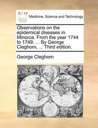 bokomslag Observations on the Epidemical Diseases in Minorca. from the Year 1744 to 1749. ... by George Cleghorn, ... Third Edition.