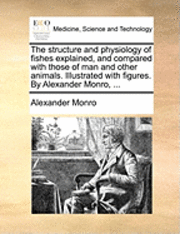Alexander Monro - Structure and Physiology of Fishes Explained, and Compared with Those of Man and Other Animals. Illustrated with Figures. by Alexander Monro, ..., Häftad
