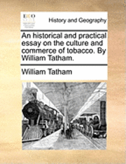 bokomslag Historical and Practical Essay on the Culture and Commerce of Tobacco. by William Tatham.